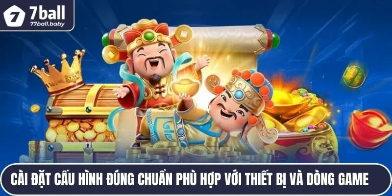 Cài đặt cấu hình đúng chuẩn phù hợp với thiết bị và dòng game 